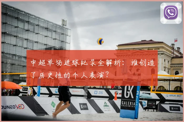 中超单场进球纪录全解析：谁创造了历史性的个人表演？