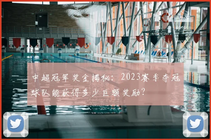 中超冠军奖金揭秘:2023赛季夺冠球队能获得多少巨额奖励?