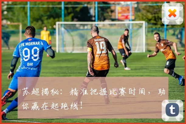 苏超揭秘：精准把握比赛时间，助你赢在起跑线！