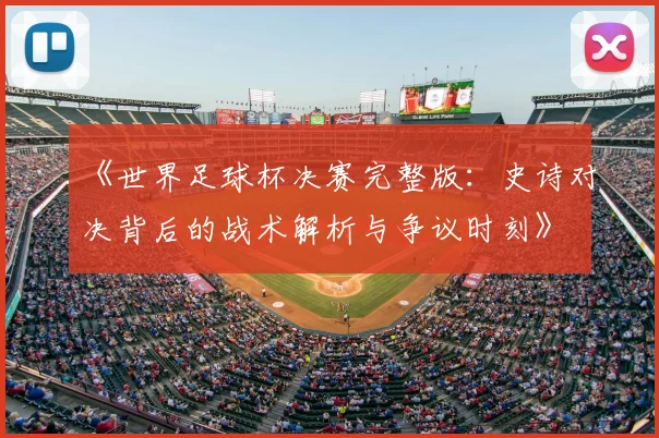 《世界足球杯决赛完整版：史诗对决背后的战术解析与争议时刻》