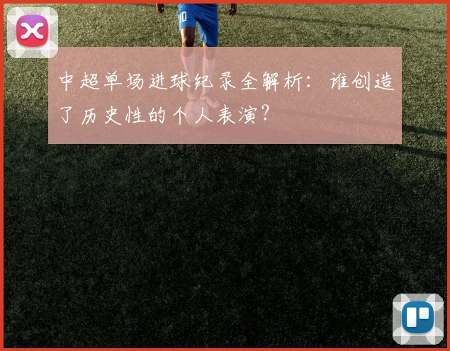 中超单场进球纪录全解析：谁创造了历史性的个人表演？