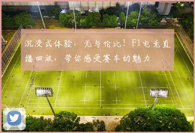沉浸式体验,无与伦比!F1电竞直播回放,带你感受赛车的魅力