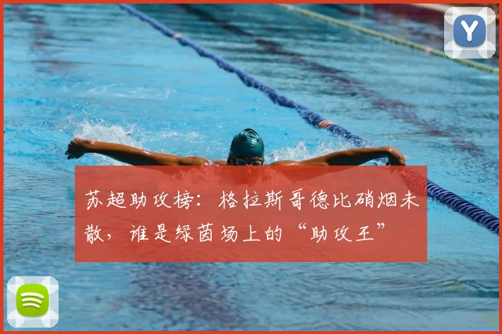 苏超助攻榜:格拉斯哥德比硝烟未散,谁是绿茵场上的“助攻王”