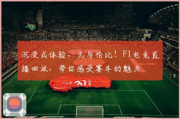 沉浸式体验,无与伦比!F1电竞直播回放,带你感受赛车的魅力