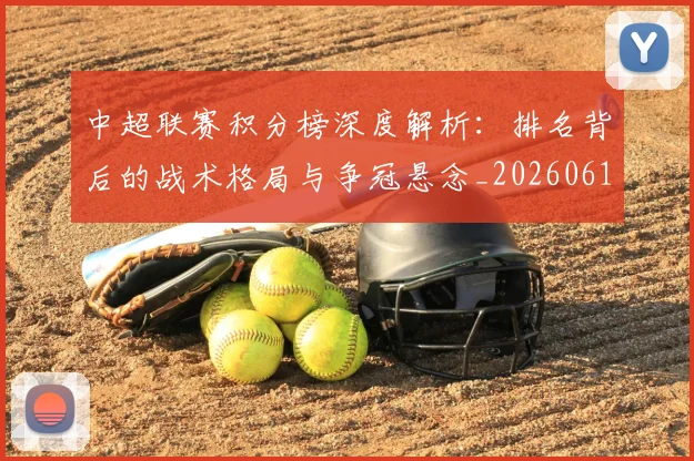 中超联赛积分榜深度解析:排名背后的战术格局与争冠悬念_20260611140843