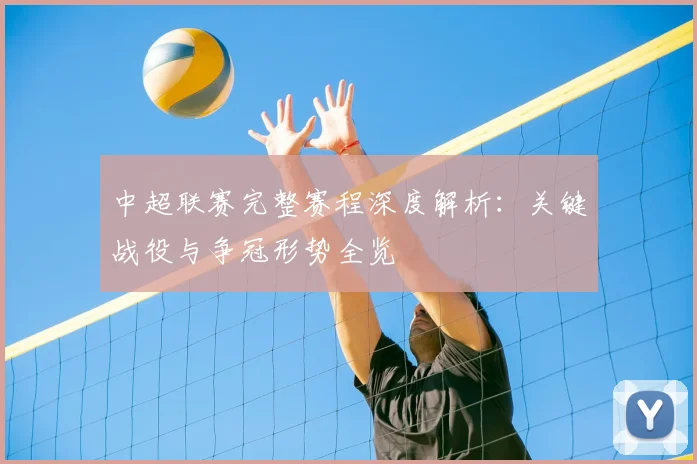 中超联赛完整赛程深度解析:关键战役与争冠形势全览