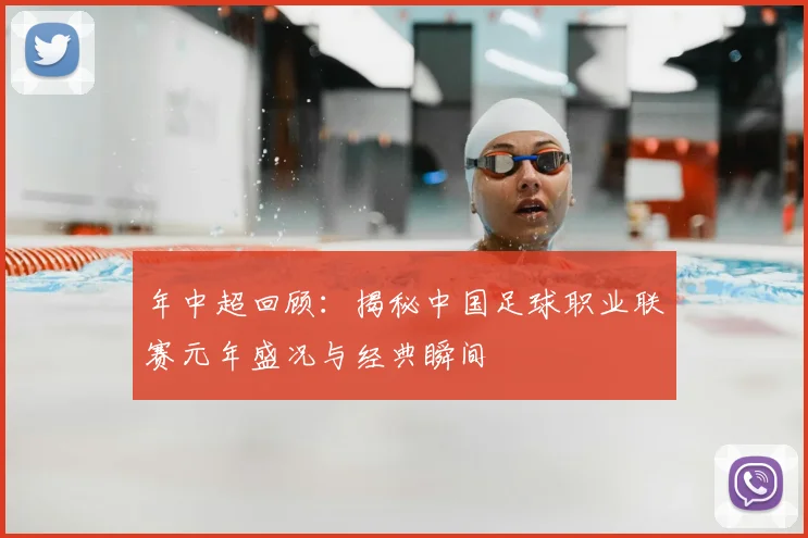 年中超回顾:揭秘中国足球职业联赛元年盛况与经典瞬间