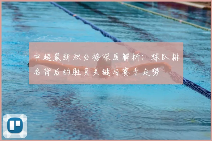 中超最新积分榜深度解析:球队排名背后的胜负关键与赛季走势