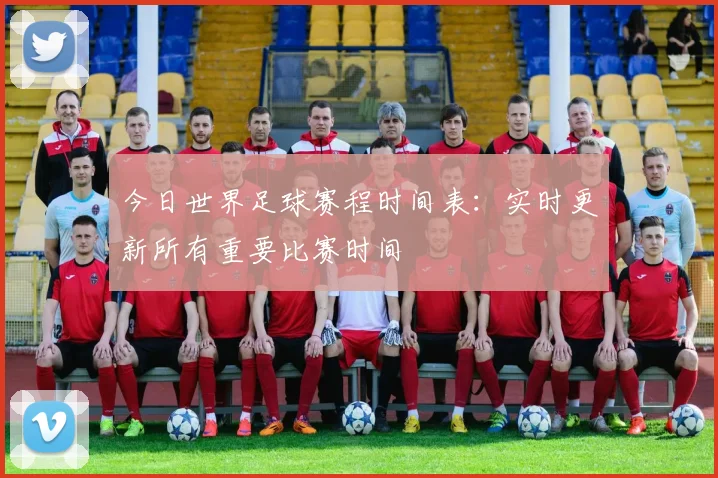 今日世界足球赛程时间表:实时更新所有重要比赛时间