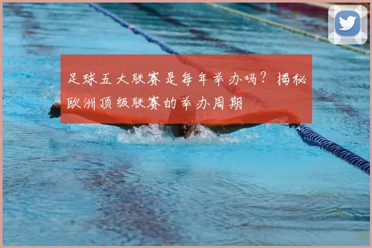 足球五大联赛是每年举办吗?揭秘欧洲顶级联赛的举办周期