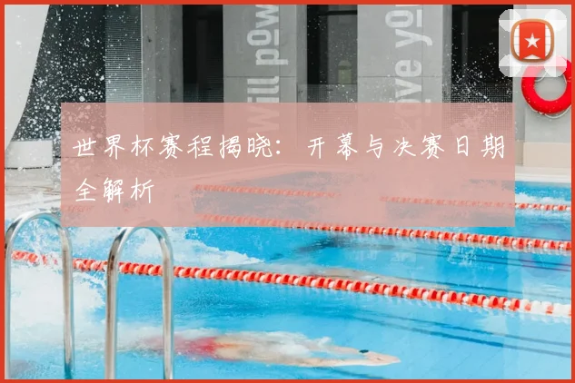 世界杯赛程揭晓：开幕与决赛日期全解析