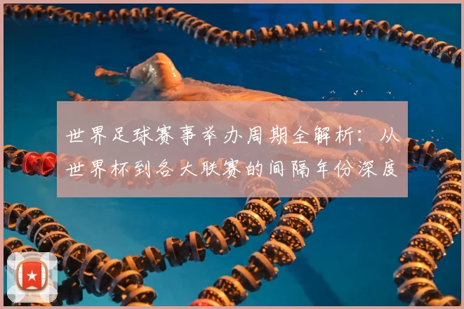 世界足球赛事举办周期全解析:从世界杯到各大联赛的间隔年份深度解读