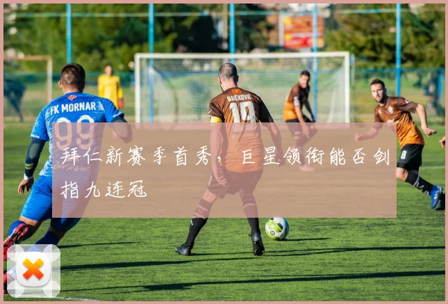 拜仁新赛季首秀,巨星领衔能否剑指九连冠