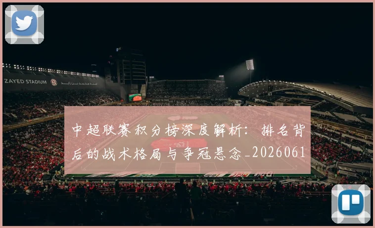 中超联赛积分榜深度解析:排名背后的战术格局与争冠悬念_20260611140843