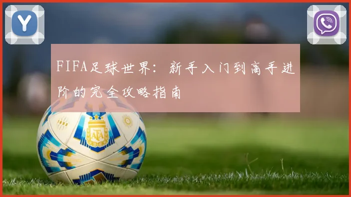 FIFA足球世界:新手入门到高手进阶的完全攻略指南