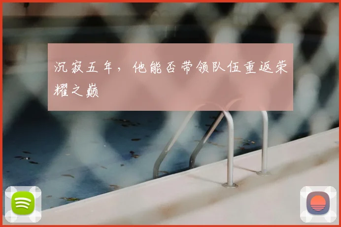 沉寂五年，他能否带领队伍重返荣耀之巅